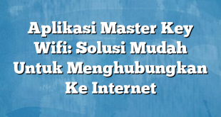 Aplikasi Master Key Wifi: Solusi Mudah Untuk Menghubungkan Ke Internet