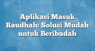 Aplikasi Masuk Raudhah: Solusi Mudah untuk Beribadah