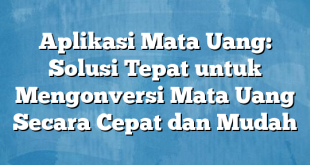 Aplikasi Mata Uang: Solusi Tepat untuk Mengonversi Mata Uang Secara Cepat dan Mudah