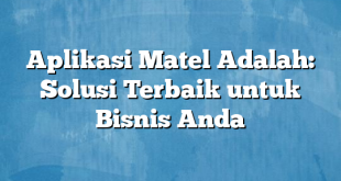 Aplikasi Matel Adalah: Solusi Terbaik untuk Bisnis Anda