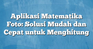 Aplikasi Matematika Foto: Solusi Mudah dan Cepat untuk Menghitung