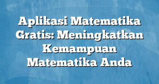Aplikasi Matematika Gratis: Meningkatkan Kemampuan Matematika Anda
