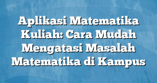 Aplikasi Matematika Kuliah: Cara Mudah Mengatasi Masalah Matematika di Kampus