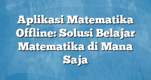 Aplikasi Matematika Offline: Solusi Belajar Matematika di Mana Saja