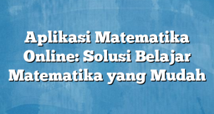 Aplikasi Matematika Online: Solusi Belajar Matematika yang Mudah