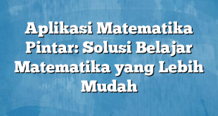 Aplikasi Matematika Pintar: Solusi Belajar Matematika yang Lebih Mudah