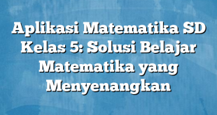 Aplikasi Matematika SD Kelas 5: Solusi Belajar Matematika yang Menyenangkan