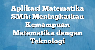 Aplikasi Matematika SMA: Meningkatkan Kemampuan Matematika dengan Teknologi