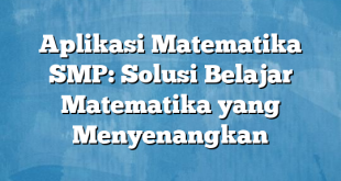 Aplikasi Matematika SMP: Solusi Belajar Matematika yang Menyenangkan