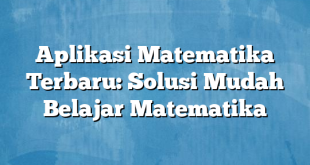 Aplikasi Matematika Terbaru: Solusi Mudah Belajar Matematika