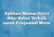 Aplikasi Maxim Driver Bike: Solusi Terbaik untuk Pengemudi Motor