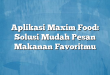 Aplikasi Maxim Food: Solusi Mudah Pesan Makanan Favoritmu