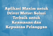 Aplikasi Maxim untuk Driver Motor: Solusi Terbaik untuk Keamanan dan Kepuasan Pelanggan