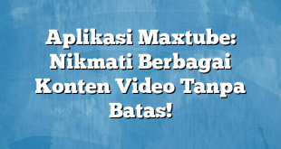 Aplikasi Maxtube: Nikmati Berbagai Konten Video Tanpa Batas!