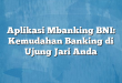 Aplikasi Mbanking BNI: Kemudahan Banking di Ujung Jari Anda