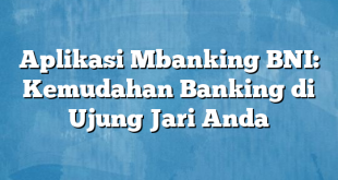 Aplikasi Mbanking BNI: Kemudahan Banking di Ujung Jari Anda