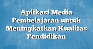 Aplikasi Media Pembelajaran untuk Meningkatkan Kualitas Pendidikan