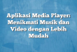 Aplikasi Media Player: Menikmati Musik dan Video dengan Lebih Mudah