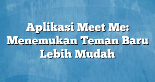 Aplikasi Meet Me: Menemukan Teman Baru Lebih Mudah