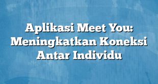 Aplikasi Meet You: Meningkatkan Koneksi Antar Individu