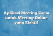 Aplikasi Meeting Zoom untuk Meeting Online yang Efektif