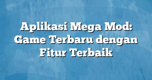 Aplikasi Mega Mod: Game Terbaru dengan Fitur Terbaik