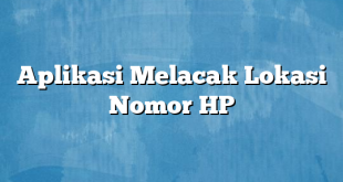 Aplikasi Melacak Lokasi Nomor HP