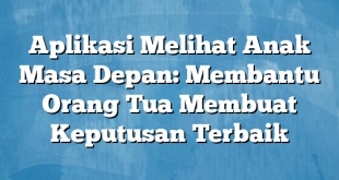 Aplikasi Melihat Anak Masa Depan: Membantu Orang Tua Membuat Keputusan Terbaik