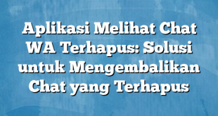 Aplikasi Melihat Chat WA Terhapus: Solusi untuk Mengembalikan Chat yang Terhapus