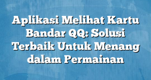 Aplikasi Melihat Kartu Bandar QQ: Solusi Terbaik Untuk Menang dalam Permainan