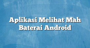 Aplikasi Melihat Mah Baterai Android