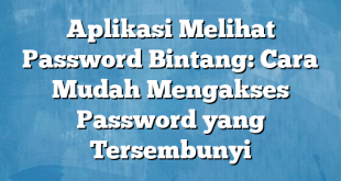 Aplikasi Melihat Password Bintang: Cara Mudah Mengakses Password yang Tersembunyi