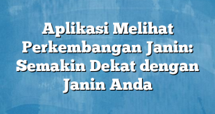 Aplikasi Melihat Perkembangan Janin: Semakin Dekat dengan Janin Anda