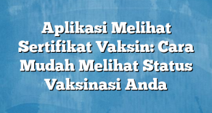 Aplikasi Melihat Sertifikat Vaksin: Cara Mudah Melihat Status Vaksinasi Anda