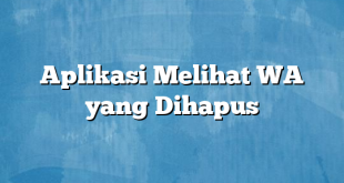 Aplikasi Melihat WA yang Dihapus