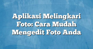 Aplikasi Melingkari Foto: Cara Mudah Mengedit Foto Anda