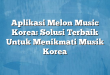 Aplikasi Melon Music Korea: Solusi Terbaik Untuk Menikmati Musik Korea