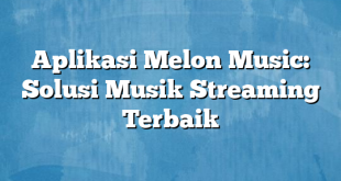 Aplikasi Melon Music: Solusi Musik Streaming Terbaik