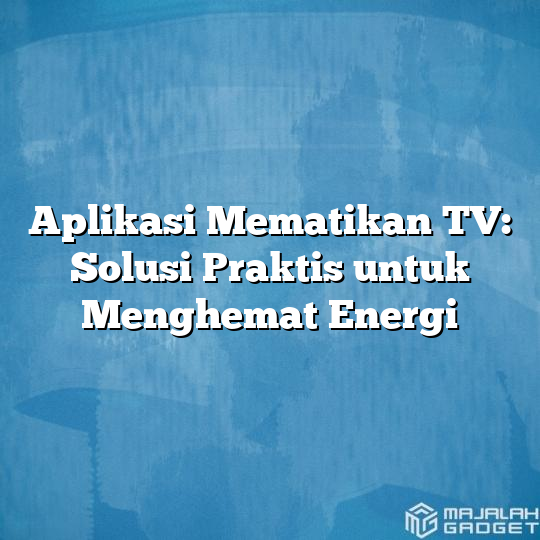Aplikasi Mematikan Tv Solusi Praktis Untuk Menghemat Energi Majalah Gadget 3979