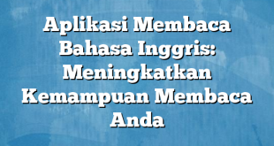 Aplikasi Membaca Bahasa Inggris: Meningkatkan Kemampuan Membaca Anda