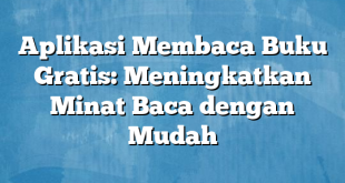 Aplikasi Membaca Buku Gratis: Meningkatkan Minat Baca dengan Mudah