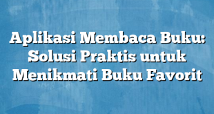 Aplikasi Membaca Buku: Solusi Praktis untuk Menikmati Buku Favorit