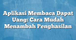 Aplikasi Membaca Dapat Uang: Cara Mudah Menambah Penghasilan