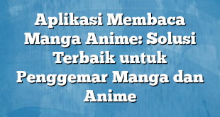 Aplikasi Membaca Manga Anime: Solusi Terbaik untuk Penggemar Manga dan Anime