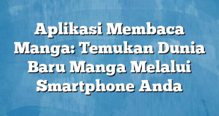 Aplikasi Membaca Manga: Temukan Dunia Baru Manga Melalui Smartphone Anda