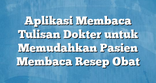 Aplikasi Membaca Tulisan Dokter untuk Memudahkan Pasien Membaca Resep Obat