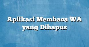 Aplikasi Membaca WA yang Dihapus