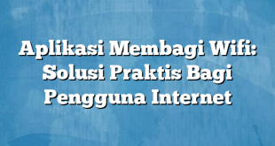 Aplikasi Membagi Wifi: Solusi Praktis Bagi Pengguna Internet