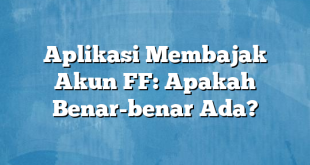 Aplikasi Membajak Akun FF: Apakah Benar-benar Ada?