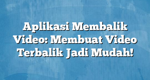 Aplikasi Membalik Video: Membuat Video Terbalik Jadi Mudah!